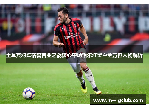 土耳其对阵格鲁吉亚之战核心中场恰尔汗奥卢全方位人物解析 土耳其对阵格鲁吉亚之战核心中场恰尔汗奥卢全方位人物解析