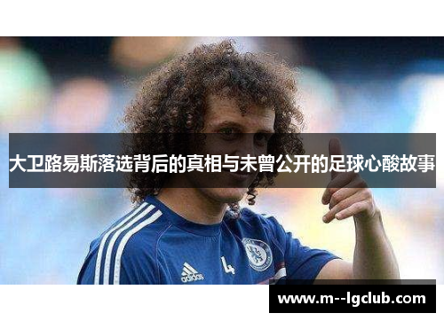 大卫路易斯落选背后的真相与未曾公开的足球心酸故事 大卫路易斯落选背后的真相与未曾公开的足球心酸故事