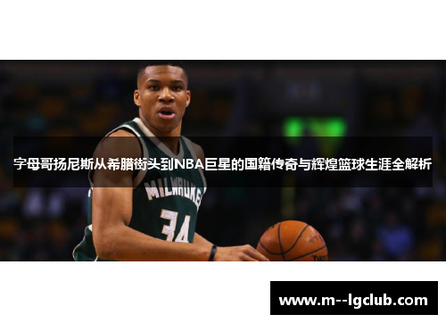 字母哥扬尼斯从希腊街头到NBA巨星的国籍传奇与辉煌篮球生涯全解析 字母哥扬尼斯从希腊街头到NBA巨星的国籍传奇与辉煌篮球生涯全解析