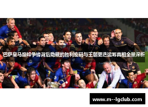 巴萨皇马巅峰争锋背后隐藏的胜利密码与王朝更迭运筹真相全景深析 巴萨皇马巅峰争锋背后隐藏的胜利密码与王朝更迭运筹真相全景深析