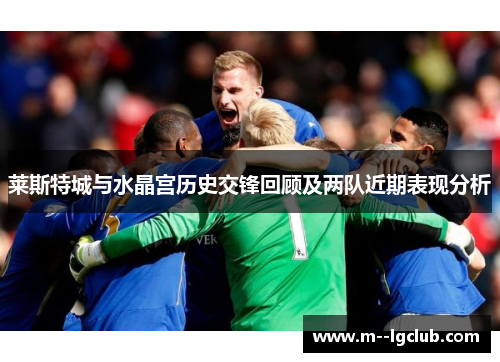 莱斯特城与水晶宫历史交锋回顾及两队近期表现分析 莱斯特城与水晶宫历史交锋回顾及两队近期表现分析