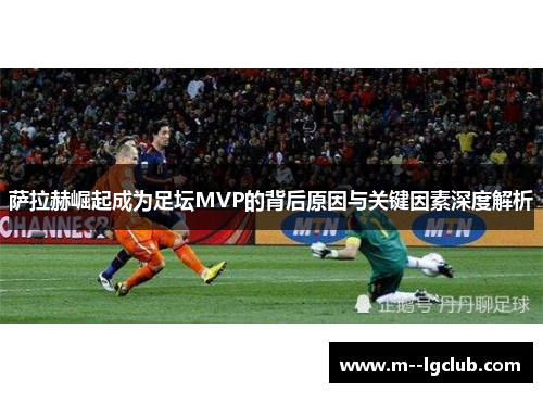 萨拉赫崛起成为足坛MVP的背后原因与关键因素深度解析 萨拉赫崛起成为足坛MVP的背后原因与关键因素深度解析