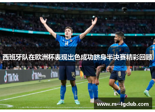 西班牙队在欧洲杯表现出色成功跻身半决赛精彩回顾