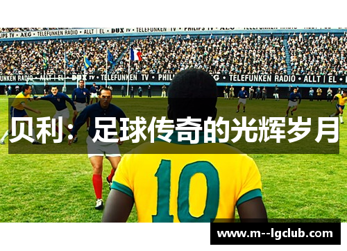 贝利:足球传奇的光辉岁月 贝利:足球传奇的光辉岁月