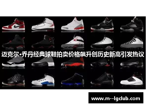 迈克尔·乔丹经典球鞋拍卖价格飙升创历史新高引发热议 迈克尔·乔丹经典球鞋拍卖价格飙升创历史新高引发热议