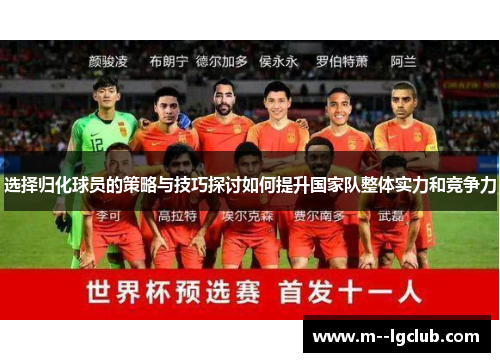 选择归化球员的策略与技巧探讨如何提升国家队整体实力和竞争力 选择归化球员的策略与技巧探讨如何提升国家队整体实力和竞争力