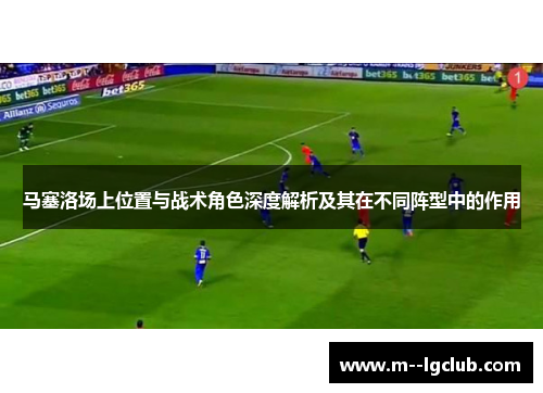马塞洛场上位置与战术角色深度解析及其在不同阵型中的作用 马塞洛场上位置与战术角色深度解析及其在不同阵型中的作用