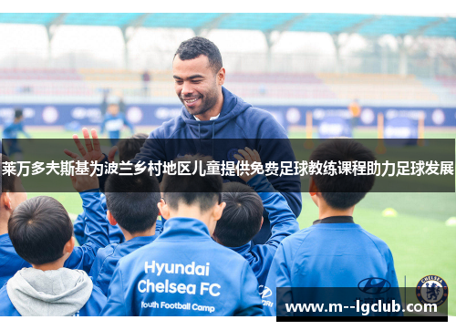 莱万多夫斯基为波兰乡村地区儿童提供免费足球教练课程助力足球发展