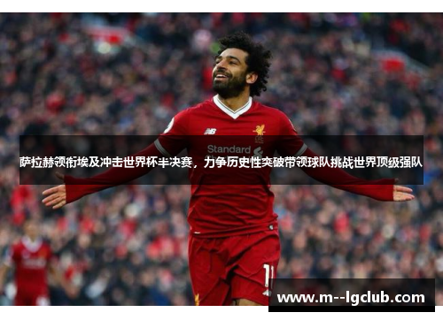 萨拉赫领衔埃及冲击世界杯半决赛，力争历史性突破带领球队挑战世界顶级强队