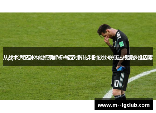 从战术适配到体能瓶颈解析梅西对阵比利时欧协联低迷根源多维因素 从战术适配到体能瓶颈解析梅西对阵比利时欧协联低迷根源多维因素