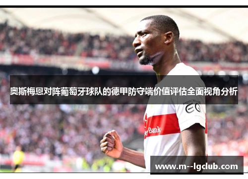 奥斯梅恩对阵葡萄牙球队的德甲防守端价值评估全面视角分析 奥斯梅恩对阵葡萄牙球队的德甲防守端价值评估全面视角分析