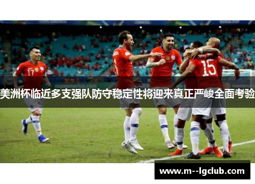 美洲杯临近多支强队防守稳定性将迎来真正严峻全面考验 美洲杯临近多支强队防守稳定性将迎来真正严峻全面考验