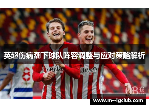 英超伤病潮下球队阵容调整与应对策略解析 英超伤病潮下球队阵容调整与应对策略解析