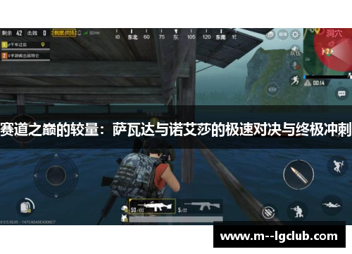 赛道之巅的较量:萨瓦达与诺艾莎的极速对决与终极冲刺 赛道之巅的较量:萨瓦达与诺艾莎的极速对决与终极冲刺