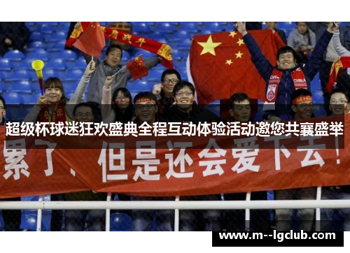超级杯球迷狂欢盛典全程互动体验活动邀您共襄盛举 超级杯球迷狂欢盛典全程互动体验活动邀您共襄盛举