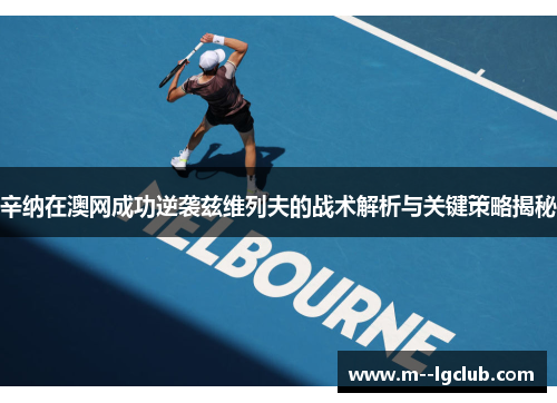 辛纳在澳网成功逆袭兹维列夫的战术解析与关键策略揭秘 辛纳在澳网成功逆袭兹维列夫的战术解析与关键策略揭秘