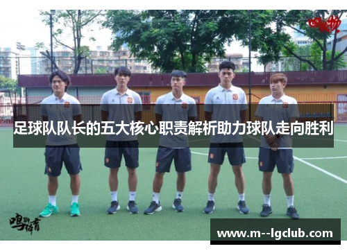 足球队队长的五大核心职责解析助力球队走向胜利 足球队队长的五大核心职责解析助力球队走向胜利