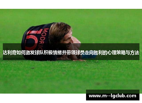 达利奇如何激发球队积极情绪并带领球员走向胜利的心理策略与方法 达利奇如何激发球队积极情绪并带领球员走向胜利的心理策略与方法