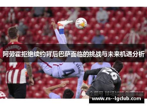 阿劳霍拒绝续约背后巴萨面临的挑战与未来机遇分析