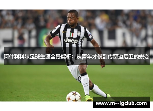 阿什利科尔足球生涯全景解析：从青年才俊到传奇边后卫的蜕变