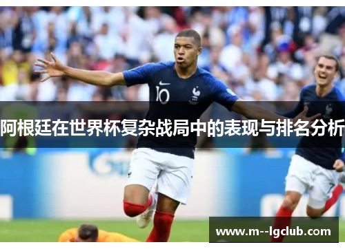 阿根廷在世界杯复杂战局中的表现与排名分析 阿根廷在世界杯复杂战局中的表现与排名分析