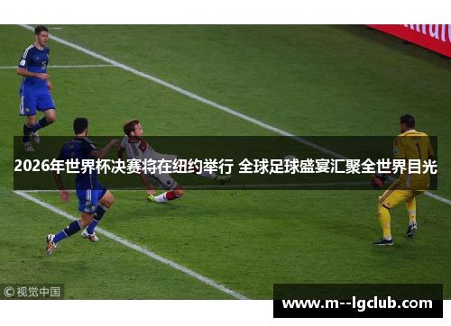 2026年世界杯决赛将在纽约举行 全球足球盛宴汇聚全世界目光