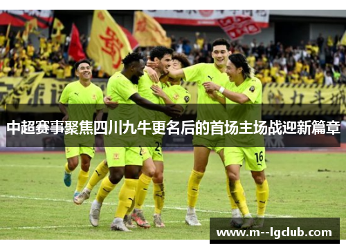 中超赛事聚焦四川九牛更名后的首场主场战迎新篇章 中超赛事聚焦四川九牛更名后的首场主场战迎新篇章