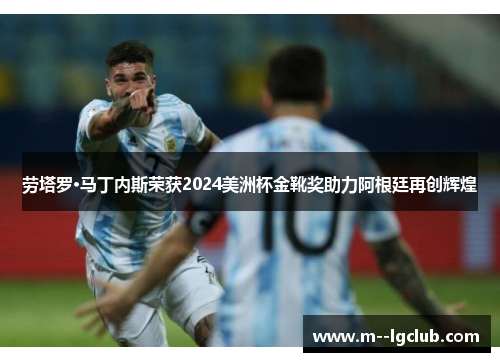 劳塔罗·马丁内斯荣获2024美洲杯金靴奖助力阿根廷再创辉煌
