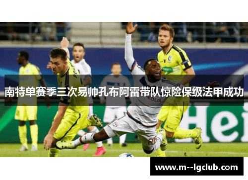 南特单赛季三次易帅孔布阿雷带队惊险保级法甲成功