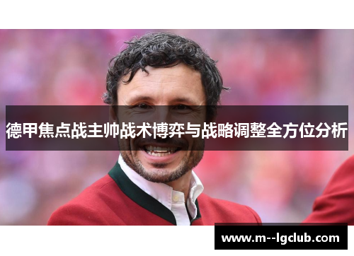 德甲焦点战主帅战术博弈与战略调整全方位分析