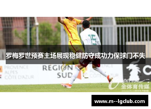 罗梅罗世预赛主场展现稳健防守成功力保球门不失