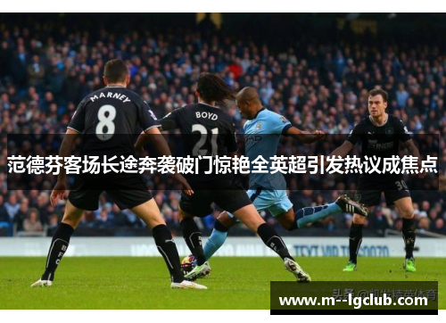 范德芬客场长途奔袭破门惊艳全英超引发热议成焦点