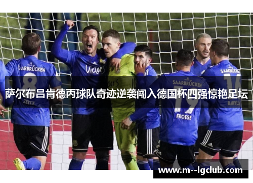 萨尔布吕肯德丙球队奇迹逆袭闯入德国杯四强惊艳足坛