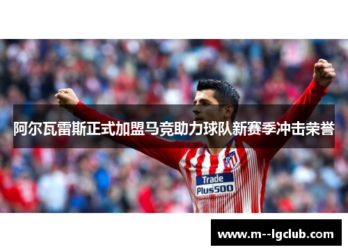阿尔瓦雷斯正式加盟马竞助力球队新赛季冲击荣誉