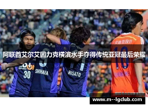 阿联酋艾尔艾因力克横滨水手夺得传统亚冠最后荣耀