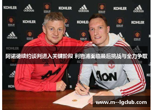 阿诺德续约谈判进入关键阶段 利物浦面临最后挑战与全力争取