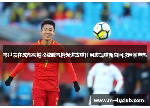 韦世豪在成都蓉城收敛脾气挑起进攻重任用表现重新赢回球迷掌声热