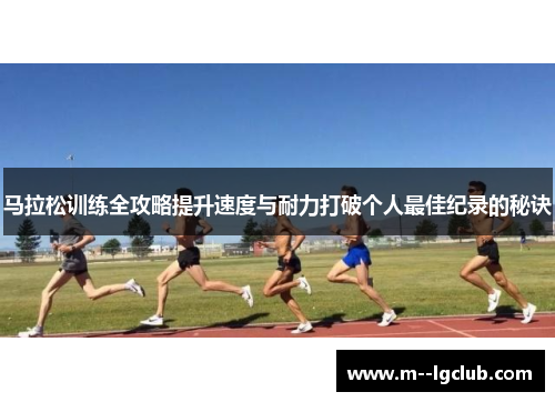 马拉松训练全攻略提升速度与耐力打破个人最佳纪录的秘诀 马拉松训练全攻略提升速度与耐力打破个人最佳纪录的秘诀