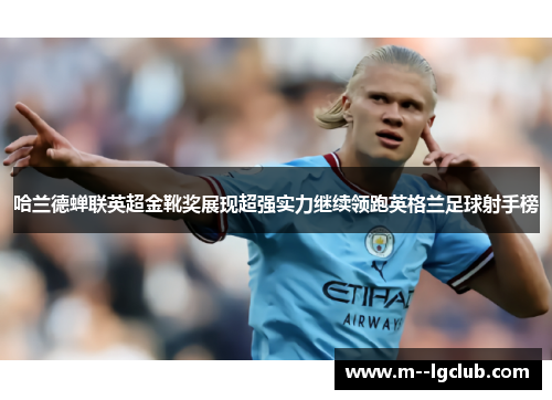 哈兰德蝉联英超金靴奖展现超强实力继续领跑英格兰足球射手榜 哈兰德蝉联英超金靴奖展现超强实力继续领跑英格兰足球射手榜