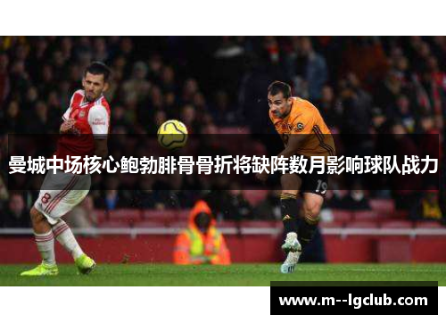 曼城中场核心鲍勃腓骨骨折将缺阵数月影响球队战力 曼城中场核心鲍勃腓骨骨折将缺阵数月影响球队战力