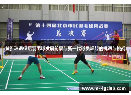 黄雅琼退役后羽毛球发展前景与新一代球员崛起的机遇与挑战 黄雅琼退役后羽毛球发展前景与新一代球员崛起的机遇与挑战