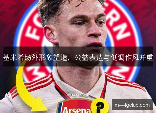 基米希场外形象塑造，公益表达与低调作风并重